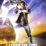 Back To The Future | GREAT SCOTT! I TOOK THE TIME MACHINE AND I'M STILL F**KING LATE | image tagged in back to the future | made w/ Imgflip meme maker