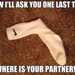 Sock thing | NOW I'LL ASK YOU ONE LAST TIME WHERE IS YOUR PARTNER!? | image tagged in sock thing | made w/ Imgflip meme maker