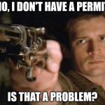 Firefly | NO, I DON'T HAVE A PERMIT IS THAT A PROBLEM? | image tagged in firefly | made w/ Imgflip meme maker