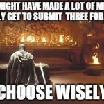 Choose Wisely | YOU MIGHT HAVE MADE A LOT OF MEMES, BUT ONLY GET TO SUBMIT  THREE FOR THE DAY CHOOSE WISELY | image tagged in choose wisely | made w/ Imgflip meme maker