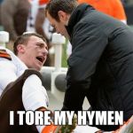 Johnny Football  | I TORE MY HYMEN | image tagged in johnny football  | made w/ Imgflip meme maker