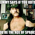 Lemmy Votes | LEMMY SAYS IF YOU VOTE, YOU'RE THE ACE OF SPADES! | image tagged in lemmy votes | made w/ Imgflip meme maker
