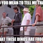 Jurrasic Park Raptor | SO YOU MEAN TO TELL ME THAT THAT THESE DINOS ARE FROGS | image tagged in jurrasic park raptor | made w/ Imgflip meme maker