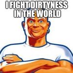 mrclean | I FIGHT DIRTYNESS IN THE WORLD | image tagged in mrclean | made w/ Imgflip meme maker