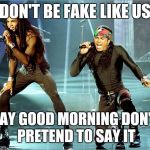 Milli Vanilli | DON'T BE FAKE LIKE US SAY GOOD MORNING DON'T PRETEND TO SAY IT | image tagged in milli vanilli | made w/ Imgflip meme maker
