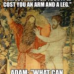 Adam and God createGATE | GOD: "I CAN CREATE THE PERFECT MATE FOR YOU... IT'LL COST YOU AN ARM AND A LEG." ADAM: "WHAT CAN I GET FOR A RIB?" | image tagged in adam and god,memes,funny memes,religion | made w/ Imgflip meme maker