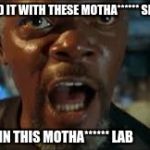 Samuel L Jackson  | I'VE HAD IT WITH THESE MOTHA****** SHARKS IN THIS MOTHA****** LAB | image tagged in samuel l jackson | made w/ Imgflip meme maker
