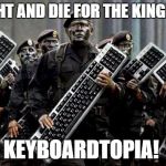 Keyboard Warriors | WE FIGHT AND DIE FOR THE KINGDOM OF KEYBOARDTOPIA! | image tagged in keyboard warriors | made w/ Imgflip meme maker