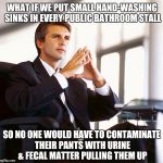 ...or you could just exit the stall with your pants still around your ankles. | WHAT IF WE PUT SMALL HAND-WASHING SINKS IN EVERY PUBLIC BATHROOM STALL SO NO ONE WOULD HAVE TO CONTAMINATE THEIR PANTS WITH URINE & FECAL MA | image tagged in million dollar idea michael,bathroom | made w/ Imgflip meme maker