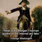 George Washington Opines on Morgan Freeman Quotes | "Most of the Morgan Freeman quotes on the Internet are fake." ~George Washington | image tagged in morgan freeman,george washington,internet,quotes | made w/ Imgflip meme maker