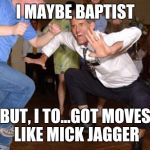 Baptist Dancing Skills | I MAYBE BAPTIST BUT, I TO...GOT MOVES LIKE MICK JAGGER | image tagged in dance like no one is watching,mick jagger,funny memes,star wars | made w/ Imgflip meme maker