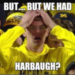 Stunned Michigan fan | BUT.... BUT WE HAD HARBAUGH? | image tagged in stunned michigan fan | made w/ Imgflip meme maker