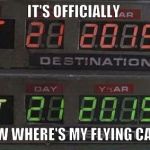 Back to the future | IT'S OFFICIALLY NOW WHERE'S MY FLYING CAR? | image tagged in back to the future | made w/ Imgflip meme maker