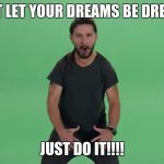 Just do it! | DON'T LET YOUR DREAMS BE DREAMS! JUST DO IT!!!! | image tagged in just do it | made w/ Imgflip meme maker