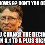 Asshole Bill Gates | WINDOWS 9? DON'T YOU GET IT? YOU CHANGE THE DECIMAL IN 8.1 TO A PLUS SIGN. | image tagged in asshole bill gates | made w/ Imgflip meme maker