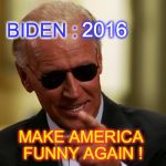 Cool Joe Biden | BIDEN : MAKE AMERICA FUNNY AGAIN ! 2016 | image tagged in cool joe biden | made w/ Imgflip meme maker