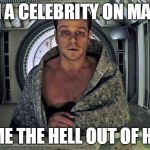 The Martian | I'M A CELEBRITY ON MARS GET ME THE HELL OUT OF HERE... | image tagged in the martian | made w/ Imgflip meme maker