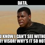Is that Lavar Burton? | DATA, YOU KNOW I CAN'T SEE WITHOUT MY VISOR! WHY'S IT SO HOT? | image tagged in finn laforge,disney killed star wars | made w/ Imgflip meme maker
