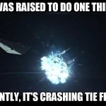 Seriously, watch the trailer... | "I WAS RAISED TO DO ONE THING" APPARENTLY, IT'S CRASHING TIE FIGHTERS | image tagged in no practical effects were harmed,disney killed star wars | made w/ Imgflip meme maker