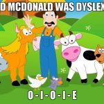 I'm sure this has been done before somehow, but I thought it was funny anyways. | OLD MCDONALD WAS DYSLEXIC O - I - O - I - E | image tagged in old mcdonald,farm,animals,funny,nursery rhymes | made w/ Imgflip meme maker