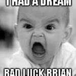 When you realize you're spending way too much time on IMGFLIP...this really happened by the way. | LAST NIGHT I HAD A DREAM BAD LUCK BRIAN WAS IN IT...W-T-F | image tagged in angry baby,bad dreams,bad luck brian,funny | made w/ Imgflip meme maker