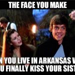 kiss your sister | THE FACE YOU MAKE WHEN YOU LIVE IN ARKANSAS WHEN YOU FINALLY KISS YOUR SISTER | image tagged in kiss your sister,kiss,sister,star wars | made w/ Imgflip meme maker