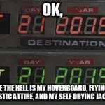 Back to the future | OK, WHERE THE HELL IS MY HOVERBOARD, FLYING CAR, FUTURISTIC ATTIRE, AND MY SELF DRYING JACKET??? | image tagged in back to the future | made w/ Imgflip meme maker