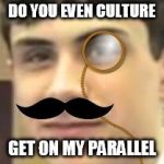 Sir. Swag | DO YOU EVEN CULTURE GET ON MY PARALLEL | image tagged in sir swag,culture,parallel,fancy,moustache,monocle | made w/ Imgflip meme maker