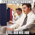 Didn't need any "special" care | HAS DOWN SYNDROME STILL DID HIS JOB | image tagged in memes,down syndrome,still does his job | made w/ Imgflip meme maker