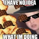 New meme makers be like | I HAVE NO IDEA WHAT IM DOING | image tagged in mlg,scumbag | made w/ Imgflip meme maker
