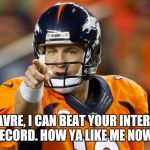 peyton manning | BRETT FAVRE, I CAN BEAT YOUR INTERCEPTION RECORD. HOW YA LIKE ME NOW? | image tagged in peyton manning | made w/ Imgflip meme maker