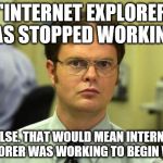 Dwight Schrute | ''INTERNET EXPLORER HAS STOPPED WORKING'' FALSE. THAT WOULD MEAN INTERNET EXPLORER WAS WORKING TO BEGIN WITH. | image tagged in memes,dwight schrute | made w/ Imgflip meme maker
