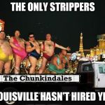 Fat Strippers | THE ONLY STRIPPERS LOUISVILLE HASN'T HIRED YET | image tagged in fat strippers | made w/ Imgflip meme maker