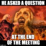 hell template and a big demon photobombs | HE ASKED A QUESTION AT THE END OF THE MEETING | image tagged in hell template and a big demon photobombs | made w/ Imgflip meme maker