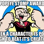 Popeye Stomp Award | POPEYE STOMP AWARD FOR WHEN A CHARACTER IS POWERFUL ENOUGH TO BEAT IT'S CREATOR UP! | image tagged in popeye stomp award | made w/ Imgflip meme maker