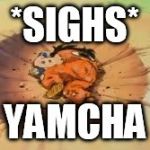 That Comment DBZ | *SIGHS* YAMCHA | image tagged in that comment dbz | made w/ Imgflip meme maker