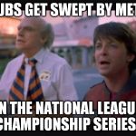 back to the future | CUBS GET SWEPT BY METS IN THE NATIONAL LEAGUE CHAMPIONSHIP SERIES? | image tagged in back to the future | made w/ Imgflip meme maker