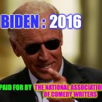Cool Joe Biden | BIDEN : 2016 THE NATIONAL ASSOCIATION OF COMEDY WRITERS AD PAID FOR BY | image tagged in cool joe biden | made w/ Imgflip meme maker