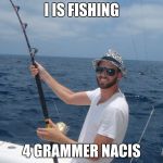 Person fishing | I IS FISHING 4 GRAMMER NACIS | image tagged in person fishing,memes | made w/ Imgflip meme maker