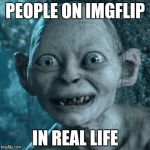 golem | PEOPLE ON IMGFLIP IN REAL LIFE | image tagged in golem | made w/ Imgflip meme maker