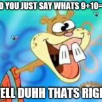 Sandy Cheeks Duhh | DID YOU JUST SAY WHATS 9+10=21 WELL DUHH THATS RIGHT | image tagged in sandy cheeks duhh | made w/ Imgflip meme maker
