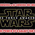StarWarsTheForceAwakens | THE MARVEL UNIVERSE & DC UNIVERSE ARE INSIGNIFICANT... NEXT TO THE POWER OF A GALAXY FAR FAR AWAY! | image tagged in starwarstheforceawakens | made w/ Imgflip meme maker