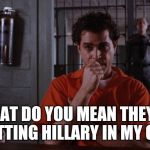 Henry in Jail | WHAT DO YOU MEAN THEY'RE PUTTING HILLARY IN MY CELL | image tagged in henry in jail | made w/ Imgflip meme maker