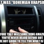 Radio news | THAT WAS "BOHEMIAN RHAPSODY" BEFORE THAT WAS SOMETHING AMAZING YOU'VE NEVER HEARD BEFORE BUT WE'RE NOT GOING TO TELL YOU WHAT IS WAS | image tagged in radio news | made w/ Imgflip meme maker