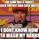 Ricky Bobby Hands | THE SINK HAS A FAUCET EACH FOR HOT AND COLD WATER I DONT KNOW HOW TO WASH MY HANDS | image tagged in ricky bobby hands | made w/ Imgflip meme maker