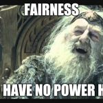 You have no power here  | FAIRNESS YOU HAVE NO POWER HERE | image tagged in you have no power here | made w/ Imgflip meme maker
