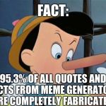 liar | FACT: 95.3% OF ALL QUOTES AND FACTS FROM MEME GENERATORS ARE COMPLETELY FABRICATED. | image tagged in liar | made w/ Imgflip meme maker