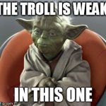 Yoda | THE TROLL IS WEAK IN THIS ONE | image tagged in yoda | made w/ Imgflip meme maker