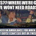 Back to the Future | ROADS?? WHERE WE'RE GOING, WE WONT NEED ROADS... ...WE'LL NEED AN AMBULANCE. FOR WHEN I WRECK US. REALLY, GUYS. I CAN'T SEE OUT OF THESE THI | image tagged in back to the future | made w/ Imgflip meme maker