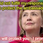 Hillary Clinton | I could not fulfill my responsibility to protect the ambassador But I will protect you.  I promise. | image tagged in hillary clinton | made w/ Imgflip meme maker